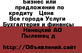 Бизнес или предложение по кредиту › Цена ­ 123 - Все города Услуги » Бухгалтерия и финансы   . Ненецкий АО,Пылемец д.